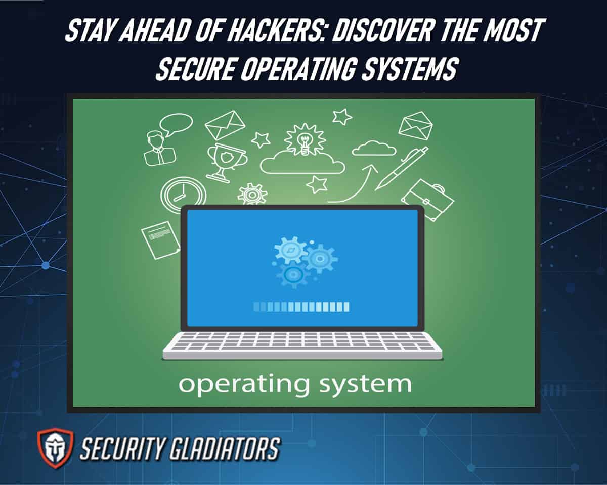 Stay Ahead Of Hackers: Discover The Most Secure Operating Systems Of 2023